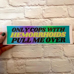 Only Cops with Hemorrhoid&#39;s Pull Me Over Bumper Sticker or Magnet | Funny Sticker | Satire | Gen Z Humor | 8.5&quot; x 2.5&quot;