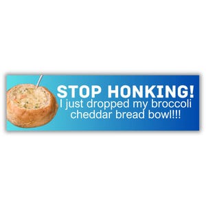 Stop honking! I just dropped my broccoli cheddar bread bowl! | 8.5&quot; x 2.5&quot; | water bottle Sticker | Gen Z Meme | Bumper Sticker OR Magnet