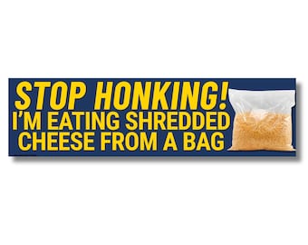 Stop Honking! I'm Eating Shredded Cheese From a Bag Sticker or Magnet, Funny Sarcastic Bumper Decal, Cheese Lover Car Prank Gag Gift