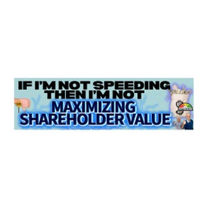 Może przedstawiać: Baner z tekstem "IF I'M NOT SPEEDING THEN I'M NOT MAXIMIZING SHAREHOLDER VALUE" w kolorze czarnym i niebieskim. Widoczna jest również dłoń ze znakiem "zwolnij" oraz worek pieniędzy ze słowem "INCREASE".