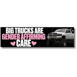 May include: A rectangular bumper sticker with a black background featuring the white and pink text BIG TRUCKS ARE GENDER AFFIRMING CARE with two pink hearts. On the right side is a white lifted pickup truck with large black tires and sparkles.