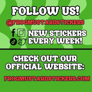 May include: A green graphic sign with white text reading FOLLOW US! @FROGMUSTARDSTICKERS, NEW STICKERS EVERY WEEK!, and CHECK OUT OUR OFFICIAL WEBSITE: FROGMUSTARDSTICKERS.COM. The design includes black social media icons for Facebook, Instagram, TikTok, and Twitter.