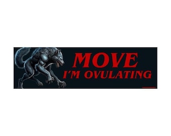 May include: A rectangular bumper sticker with a black background and red text that reads "MOVE I'M OVULATING." A detailed illustration of a grey werewolf is on the left side of the sticker.