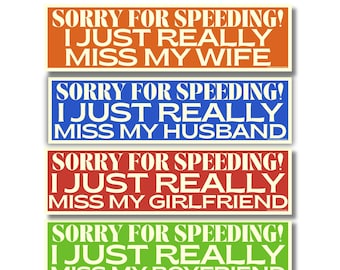 Sorry for Speeding I Miss My Wife /Husband/Girlfriend/Boyfriend, 4 Options Bumper Sticker or Magnet, Funny Car Decal Gift for Couples