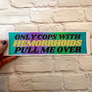 Only Cops with Hemorrhoid's Pull Me Over Bumper Sticker or Magnet | Funny Sticker | Satire | Gen Z Humor | 8.5" x 2.5"