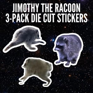 May include: A 3-pack of die-cut stickers featuring raccoons, with the text JIMOTHY THE RACOON 3-PACK DIE CUT STICKERS displayed in white capital letters against a dark, starry space background with various raccoon poses.
