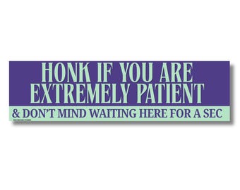 Honk If You Are Extremely Patient & Don't Mind Sitting Here for a Sec Bumper Sticker or Magnet, Funny Decal