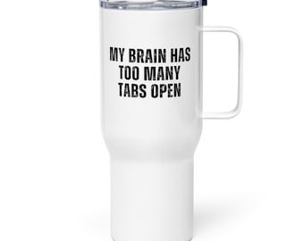 Funny Travel Mug | My Brain Has Too Many Tabs Open