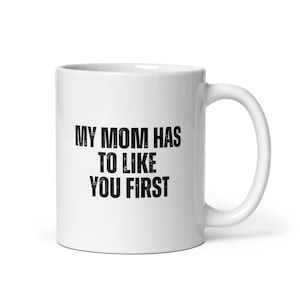 Mug | My Mom Has to Like You First | Ceramic Mug | White Ceramic Mug | Funny Mom Gift | Gift idea | Mother&#39;s Day Gift | Gift for Mom