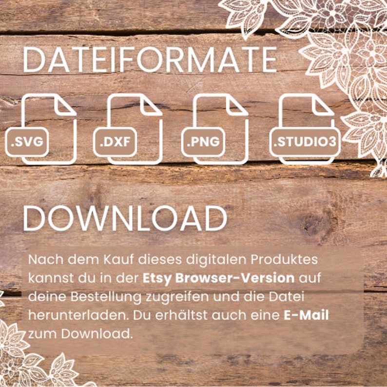 Może przedstawiać: Drewniane tło z białym tekstem, kt&oacute;ry brzmi "DATEIFORMATE" i "DOWNLOAD". Pod tekstem znajdują się cztery białe ikony z typami plik&oacute;w .SVG, .DXF, .PNG i .STUDIO3. Tekst pod ikonami brzmi "Nach dem Kauf dieses digitalen Produktes kannst du in der Etsy Browser-Version auf deine Bestellung zugreifen und die Datei herunterladen. Du erh&auml;ltst auch eine E-Mail zum Download."