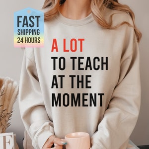 A Lot To Teach At The Moment Sweatshirt, Teacher Gift, Teacher Sweatshirt, Teacher Hoodie, Teacher Gifts, Teachers Day Gift, Gift for Her