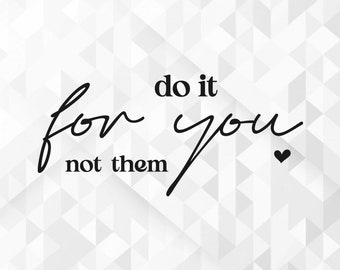 Do It For You SVG, Motivational Svg, Inspirational Svg, Self Worth Svg, Self Love Svg, Positive Quote Svg, Cut Files, Cricut, Png, Svg