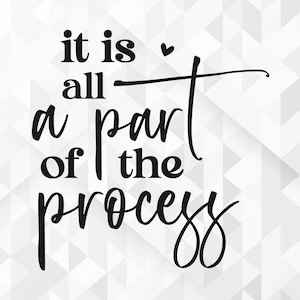 May include: Black and white typography on a white background with a gray geometric pattern. The text reads "it is all a part of the process".
