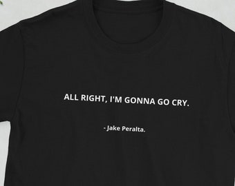 Brooklyn 99 T-Shirt ''All right, i'm gonna go cry'' Quote Shirt, Jake Peralta Quote, Funny Quote Shirt, Brooklyn 99 Gift