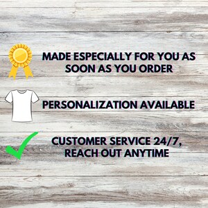 May include: Image on a white wooden background with text that reads "MADE ESPECIALLY FOR YOU AS SOON AS YOU ORDER", "PERSONALIZATION AVAILABLE", and "CUSTOMER SERVICE 24/7, REACH OUT ANYTIME". Includes a gold badge and a white t-shirt graphic.