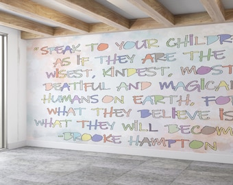 May include: A wall with a quote in colorful lettering that reads "Speak to your children as if they are the wisest, kindest, most beautiful and magical humans on earth, for what they believe is what they will become." -Brooke Hampton.