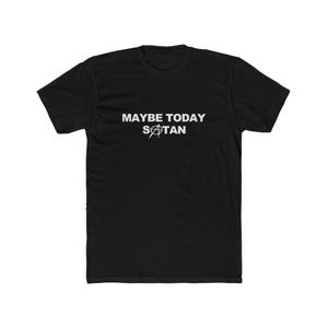 May include: Black t-shirt with white text that reads "MAYBE TODAY SATAN". The word "Satan" has an anarchy symbol replacing the "A". The shirt is a short-sleeved crew neck.