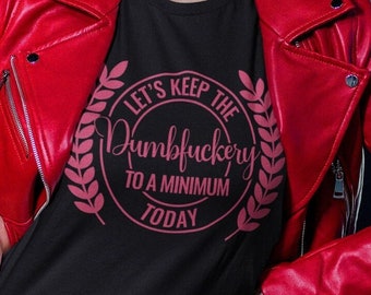 Let's Keep the Dumbfuckery to a MinimumToday- UNISEX T shirt -Sarcastic t shirt- Adult shirt- funny gift for women- cool gift for a guy