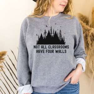 Homeschool Sweatshirt Outdoor Classroom Shirt Not All Classrooms Have Four Walls ECO Teacher Outside Education Homeschool Mama Shirt Nature