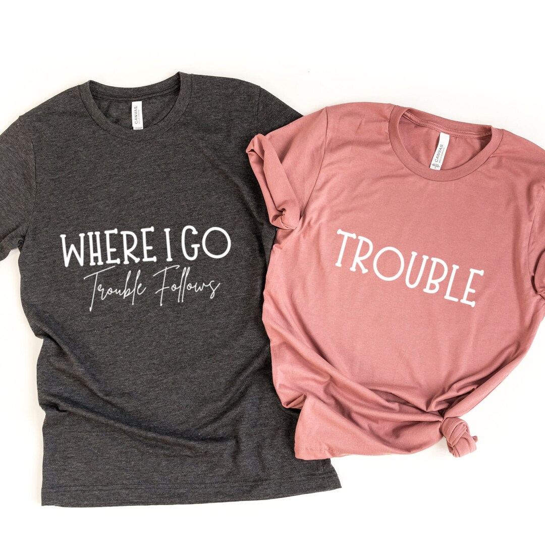 Where I Go Trouble Follows, Couple Shirts, Gift for Girlfriend, Trouble Follows Matching Shirt ...