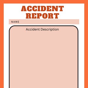 May include: An accident report form with an orange border. The title "ACCIDENT REPORT" is in bold, brown letters. The form includes fields for "NAME", "Accident Description", and "Outcome", with a peach-colored box for the description and a blue box for the outcome.
