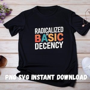 May include: Black t-shirt with the text "Radicalized by Basic Decency" in colourful letters. The text is in a retro font style. The shirt is on a wooden surface. PNG SVG Instant Download.