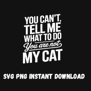 May include: Black background with white text that reads: "YOU CAN'T, TELL ME WHAT TO DO, You are not, MY CAT." Below the text is the phrase "SVG PNG INSTANT DOWNLOAD."