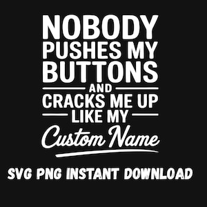 May include: Black graphic design with white text that reads "NOBODY PUSHES MY BUTTONS AND CRACKS ME UP LIKE MY Custom Name". Below the text is "SVG PNG INSTANT DOWNLOAD".