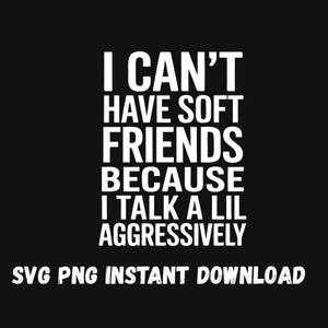 I Can&#39;t Have Soft Friends Because I Talk A Lil Aggressively SVG PNG | Bold Attitude Quote | Funny Sassy Digital Download