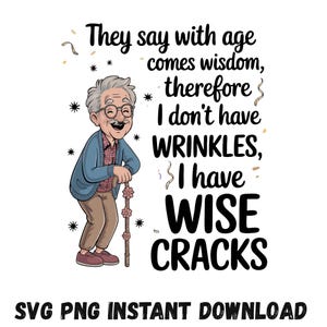 May include: A cartoon illustration of an elderly man with glasses and a cane. The text reads, "They say with age comes wisdom, therefore I don't have wrinkles, I have wise cracks." The image is a digital download.