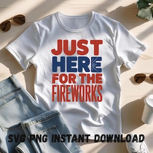 Just Here for the Fireworks SVG – 4th of July Patriotic PNG – USA Independence Day Cricut Cut File – Fireworks Shirt Design