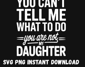 Funny Dad SVG PNG – You Can’t Tell Me What To Do – Parenting Humor, Girl Dad Quote, Sarcastic Father Joke Digital Download