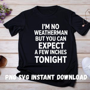 I&#39;m No Weatherman Digital File - Sarcastic |Expect Inches Tonight| PNG SVG | Matching Gifts | Funny Adult Humor Design