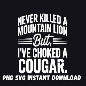 May include: Black background with white text that reads "NEVER KILLED A MOUNTAIN LION But, I'VE CHOKED A COUGAR." Below the text is "PNG SVG INSTANT DOWNLOAD."