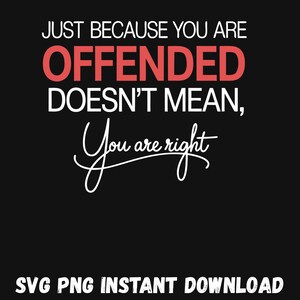May include: Black background with white and red text. The text reads: "JUST BECAUSE YOU ARE OFFENDED DOESN'T MEAN, You are right." Below the text is "SVG PNG INSTANT DOWNLOAD."