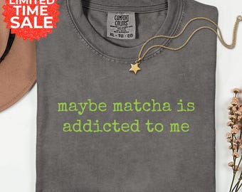 Matcha Addicted To Me Comfort Colors Shirt: Funny Green Tea Graphic Tee