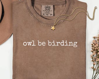 Comfort Colors Owl Be Birding Shirt, Funny Owl Shirt, Birding Tee, Bird Nerd Gift, Bird Watcher Shirt