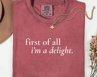 I'm a Delight Comfort Colors TShirt, First of All I'm A Delight, Sarcastic Shirt, Delight Tee, First Of All, Funny Women Shirt, Sassy Shirts