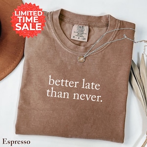 Comfort Colors Sarcastic T-Shirt: Better Late Than Never, Funny Women's Tee
