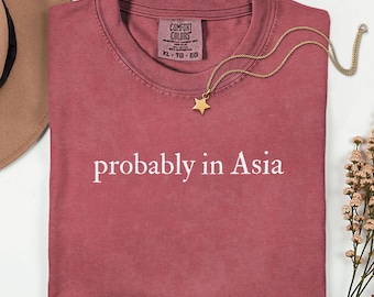Comfort Colors Probably in Asia Shirt, Asia Travel Shirt, Travel Lover Tee, Funny Vacation Shirt, Traveler Gift