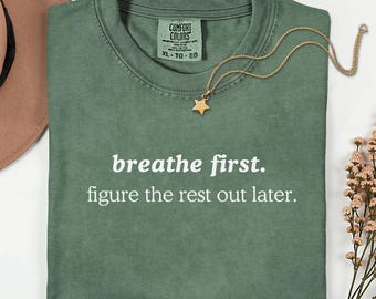 Comfort Colors Breathe First Figure the Rest Out Later Shirt, Funny Mindfulness Shirt, Self Care Tee, Dry Humor Shirt, Calm Down Shirt