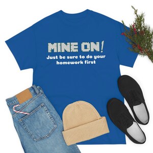 Mine On! Just be sure to do your homework first Unisex Heavy Cotton Tee