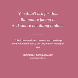 Op de afbeelding: Een oudroze vierkante afbeelding met witte tekst: You didn't ask for this. But you're facing it. And you're not doing it alone. Take it one small step, one rest, and one deep breath at a time. You've got this, and I'm rooting for you. restingisproductive.etsy.com @restingisproductive