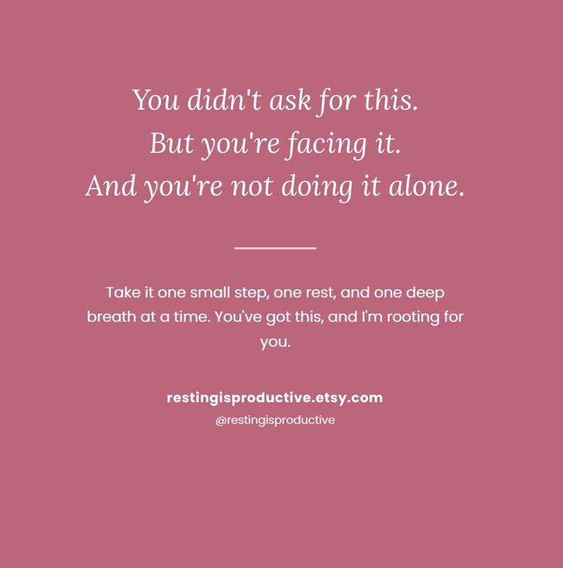 Op de afbeelding: Een oudroze vierkante afbeelding met witte tekst: You didn't ask for this. But you're facing it. And you're not doing it alone. Take it one small step, one rest, and one deep breath at a time. You've got this, and I'm rooting for you. restingisproductive.etsy.com @restingisproductive