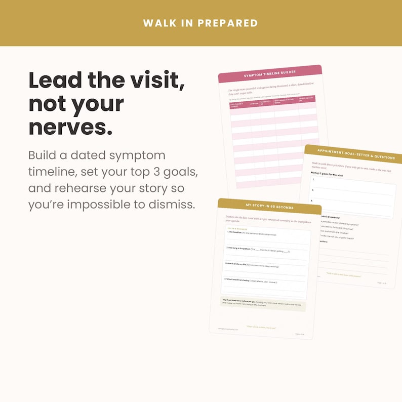 May include: A set of three white medical planning worksheets with gold and pink headers. The text reads: WALK IN PREPARED, Lead the visit, not your nerves, SYMPTOM TIMELINE BUILDER, APPOINTMENT GOAL-SETTER & QUESTIONS, and MY STORY IN 60 SECONDS.