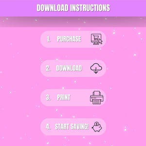 May include: A pink graphic with the words "DOWNLOAD INSTRUCTIONS" at the top. Below are four steps: "1. PURCHASE" with a shopping cart icon, "2. DOWNLOAD" with a cloud icon, "3. PRINT" with a printer icon, and "4. START SAVING!" with a piggy bank icon.