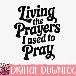 Living the prayers I used to pray Png- Digital Download
