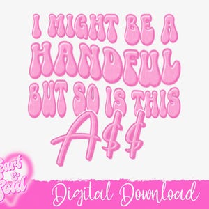 I may be a handful but so is this Ass Png- Funny Png-Digital Download