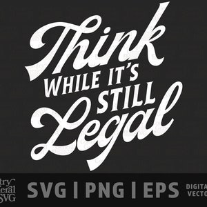 May include: Black background with the white text "Think While It's Still Legal". Below the text are the words "SVG | PNG | EPS" and "DIGITAL CUT/VECTOR FILE". The Country General SVG logo is at the bottom.