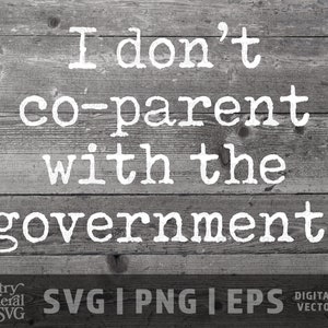 May include: A grayscale digital design on a wooden background. The text reads "I don't co-parent with the government." Below the text is the logo for Country General SVG, and the file types: SVG, PNG, and EPS.